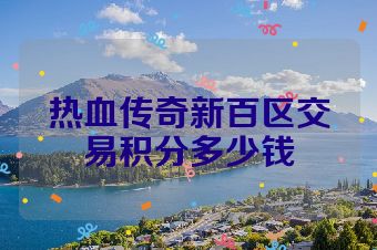 热血传奇新百区交易积分多少钱