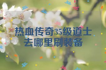 热血传奇35级道士去哪里刷装备