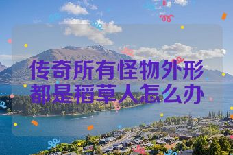 传奇所有怪物外形都是稻草人怎么办