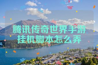 腾讯传奇世界手游挂机脚本怎么弄