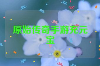 原始传奇手游充元宝