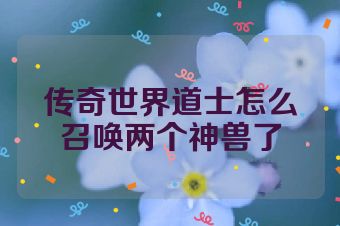 传奇世界道士怎么召唤两个神兽了
