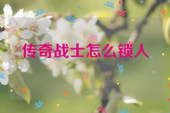 传奇战士怎么锁人