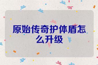 原始传奇护体盾怎么升级