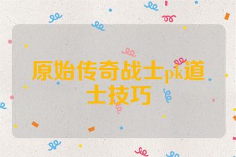 原始传奇战士pk道士技巧
