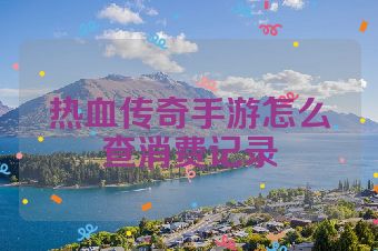 热血传奇手游怎么查消费记录