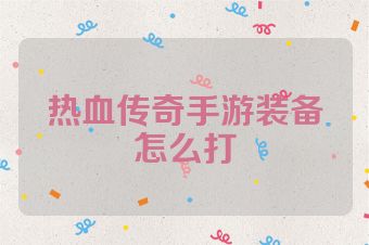 热血传奇手游装备怎么打