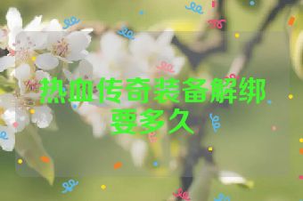 热血传奇装备解绑要多久