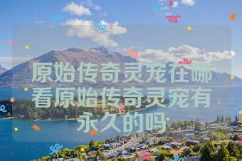 原始传奇灵宠在哪看原始传奇灵宠有永久的吗