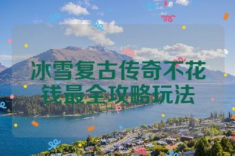 冰雪复古传奇不花钱最全攻略玩法