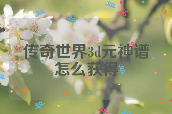 传奇世界3d元神谱怎么获得