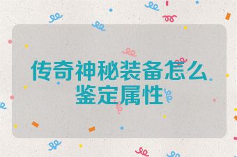 传奇神秘装备怎么鉴定属性