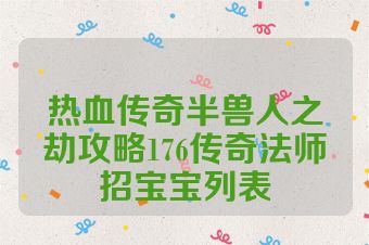 热血传奇半兽人之劫攻略176传奇法师招宝宝列表
