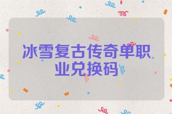 冰雪复古传奇单职业兑换码