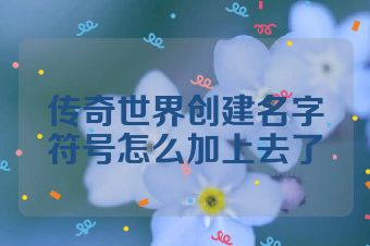传奇世界创建名字符号怎么加上去了