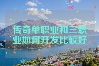 传奇单职业和三职业如何开发比较好