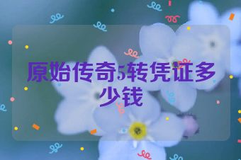 原始传奇5转凭证多少钱
