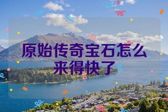 原始传奇宝石怎么来得快了