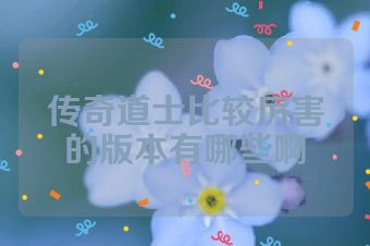 传奇道士比较厉害的版本有哪些啊