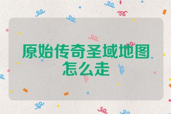原始传奇圣域地图怎么走