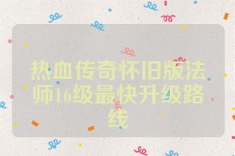 热血传奇怀旧版法师16级最快升级路线