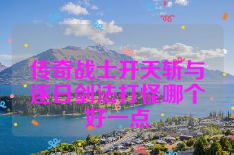 传奇战士开天斩与逐日剑法打怪哪个好一点