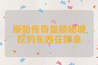 原始传奇皇陵秘境挖的东西在哪拿