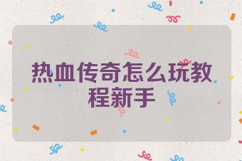 热血传奇怎么玩教程新手