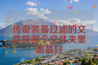 传奇装备过滤的文件放哪个文件夹里面最好