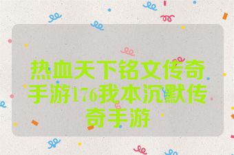 热血天下铭文传奇手游176我本沉默传奇手游