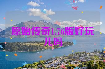 原始传奇1.76版好玩儿吗