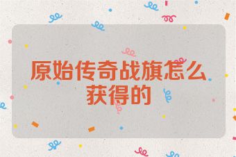 原始传奇战旗怎么获得的
