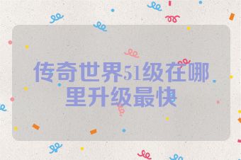 传奇世界51级在哪里升级最快