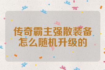 传奇霸主强散装备怎么随机升级的