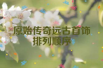 原始传奇远古首饰排列顺序