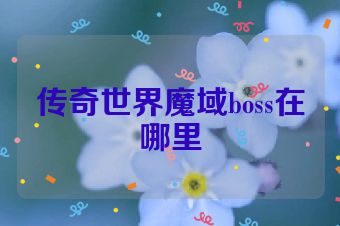 传奇世界魔域boss在哪里