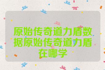 原始传奇道力盾数据原始传奇道力盾在哪学