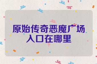 原始传奇恶魔广场入口在哪里
