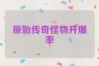 原始传奇怪物开爆率