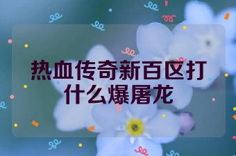 热血传奇新百区打什么爆屠龙