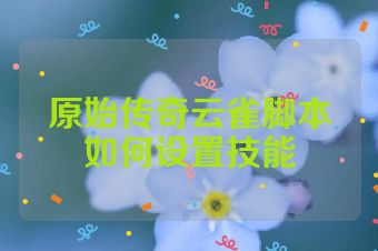 原始传奇云雀脚本如何设置技能
