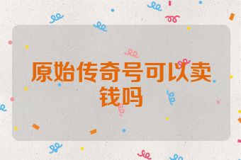 原始传奇号可以卖钱吗