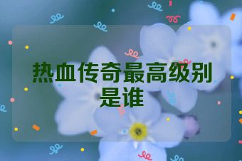 热血传奇最高级别是谁