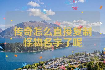 传奇怎么直接复制怪物名字了呢