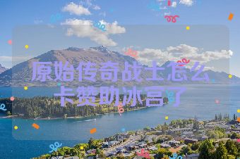 原始传奇战士怎么卡赞助冰宫了