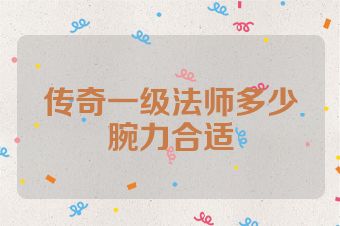 传奇一级法师多少腕力合适