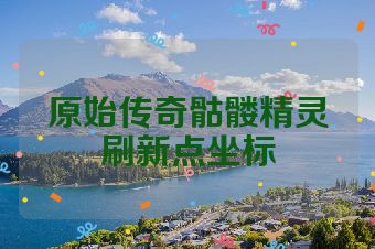 原始传奇骷髅精灵刷新点坐标