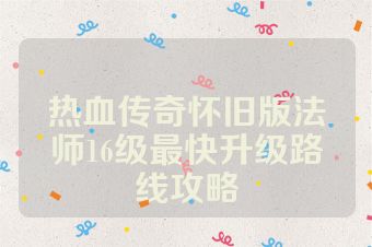 热血传奇怀旧版法师16级最快升级路线攻略