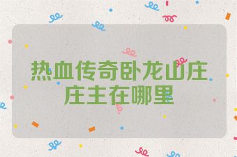 热血传奇卧龙山庄庄主在哪里