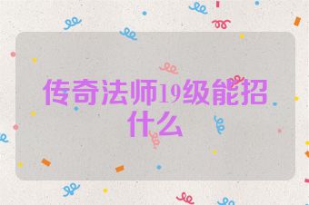 传奇法师19级能招什么